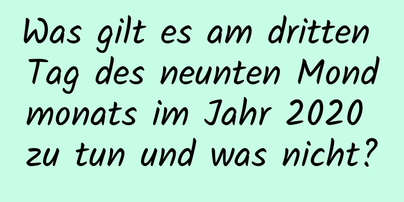 Was gilt es am dritten Tag des neunten Mondmonats im Jahr 2020 zu tun und was nicht?