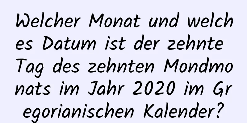 Welcher Monat und welches Datum ist der zehnte Tag des zehnten Mondmonats im Jahr 2020 im Gregorianischen Kalender?