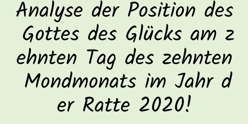 Analyse der Position des Gottes des Glücks am zehnten Tag des zehnten Mondmonats im Jahr der Ratte 2020!