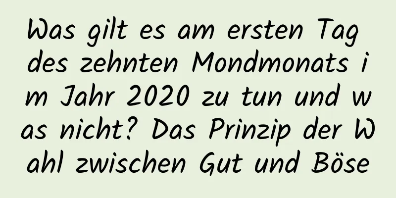 Was gilt es am ersten Tag des zehnten Mondmonats im Jahr 2020 zu tun und was nicht? Das Prinzip der Wahl zwischen Gut und Böse