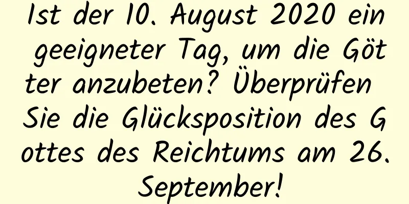 Ist der 10. August 2020 ein geeigneter Tag, um die Götter anzubeten? Überprüfen Sie die Glücksposition des Gottes des Reichtums am 26. September!