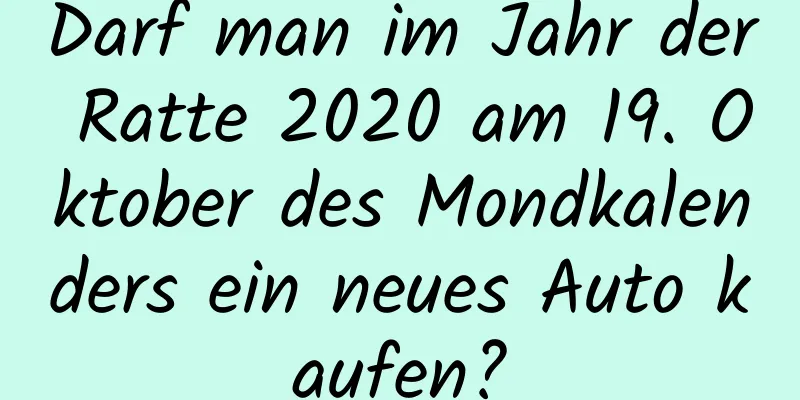 Darf man im Jahr der Ratte 2020 am 19. Oktober des Mondkalenders ein neues Auto kaufen?