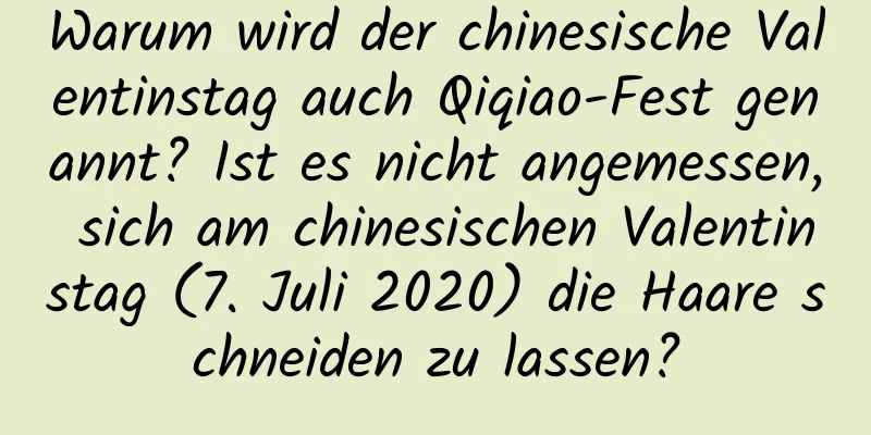 Warum wird der chinesische Valentinstag auch Qiqiao-Fest genannt? Ist es nicht angemessen, sich am chinesischen Valentinstag (7. Juli 2020) die Haare schneiden zu lassen?