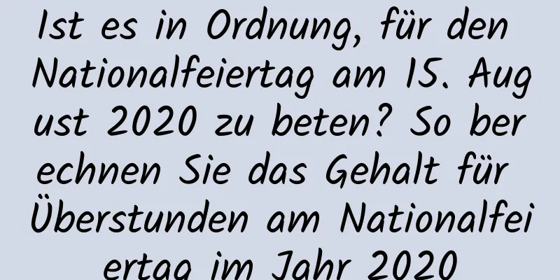 Ist es in Ordnung, für den Nationalfeiertag am 15. August 2020 zu beten? So berechnen Sie das Gehalt für Überstunden am Nationalfeiertag im Jahr 2020