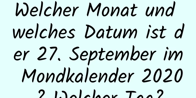 Welcher Monat und welches Datum ist der 27. September im Mondkalender 2020? Welcher Tag?