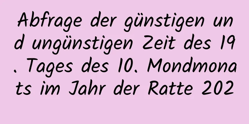 Abfrage der günstigen und ungünstigen Zeit des 19. Tages des 10. Mondmonats im Jahr der Ratte 2020