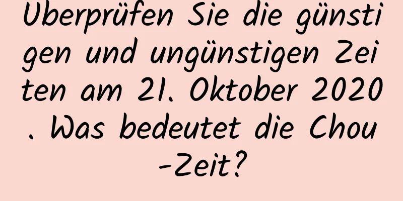 Überprüfen Sie die günstigen und ungünstigen Zeiten am 21. Oktober 2020. Was bedeutet die Chou-Zeit?