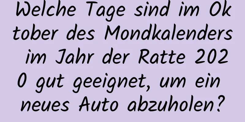 Welche Tage sind im Oktober des Mondkalenders im Jahr der Ratte 2020 gut geeignet, um ein neues Auto abzuholen?