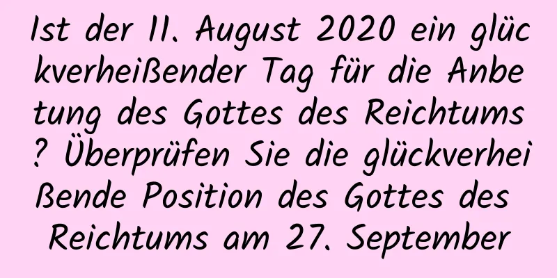 Ist der 11. August 2020 ein glückverheißender Tag für die Anbetung des Gottes des Reichtums? Überprüfen Sie die glückverheißende Position des Gottes des Reichtums am 27. September