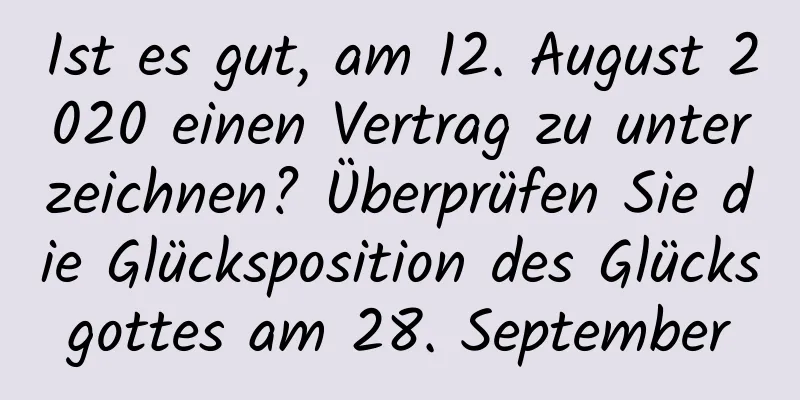 Ist es gut, am 12. August 2020 einen Vertrag zu unterzeichnen? Überprüfen Sie die Glücksposition des Glücksgottes am 28. September