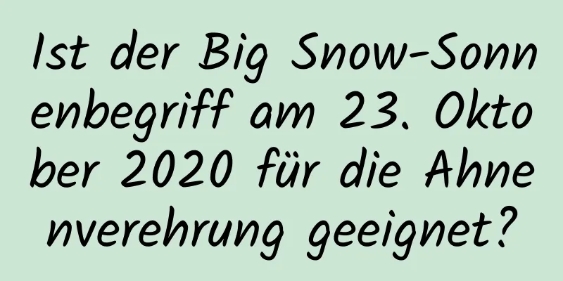 Ist der Big Snow-Sonnenbegriff am 23. Oktober 2020 für die Ahnenverehrung geeignet?