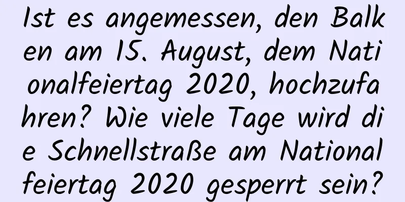 Ist es angemessen, den Balken am 15. August, dem Nationalfeiertag 2020, hochzufahren? Wie viele Tage wird die Schnellstraße am Nationalfeiertag 2020 gesperrt sein?