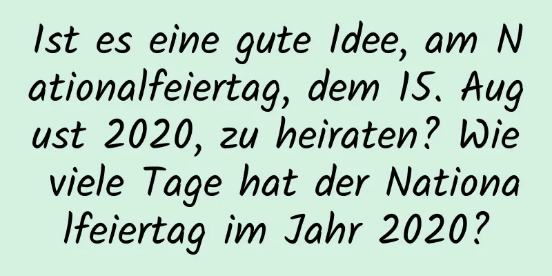 Ist es eine gute Idee, am Nationalfeiertag, dem 15. August 2020, zu heiraten? Wie viele Tage hat der Nationalfeiertag im Jahr 2020?