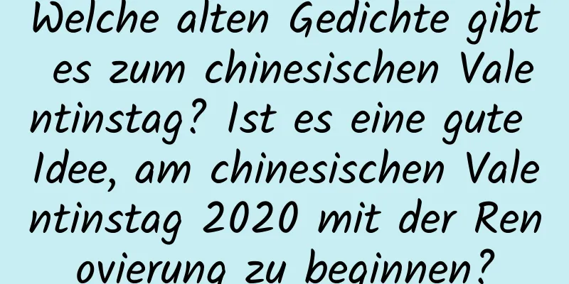 Welche alten Gedichte gibt es zum chinesischen Valentinstag? Ist es eine gute Idee, am chinesischen Valentinstag 2020 mit der Renovierung zu beginnen?