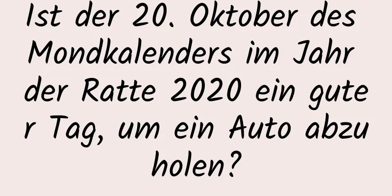 Ist der 20. Oktober des Mondkalenders im Jahr der Ratte 2020 ein guter Tag, um ein Auto abzuholen?