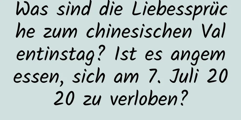 Was sind die Liebessprüche zum chinesischen Valentinstag? Ist es angemessen, sich am 7. Juli 2020 zu verloben?