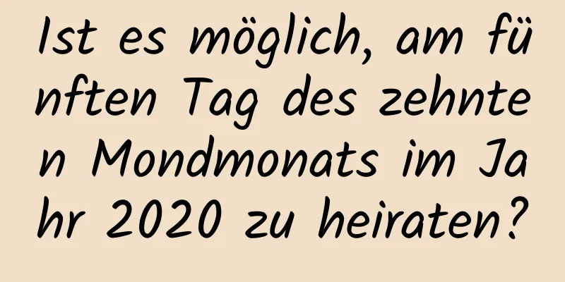 Ist es möglich, am fünften Tag des zehnten Mondmonats im Jahr 2020 zu heiraten?