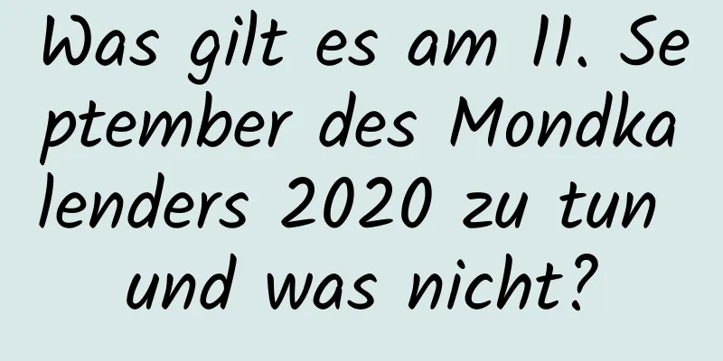 Was gilt es am 11. September des Mondkalenders 2020 zu tun und was nicht?