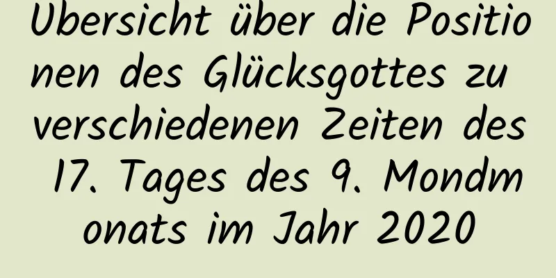 Übersicht über die Positionen des Glücksgottes zu verschiedenen Zeiten des 17. Tages des 9. Mondmonats im Jahr 2020