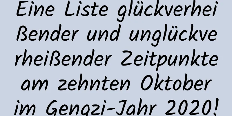 Eine Liste glückverheißender und unglückverheißender Zeitpunkte am zehnten Oktober im Gengzi-Jahr 2020!