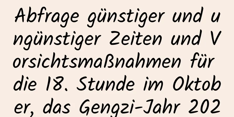 Abfrage günstiger und ungünstiger Zeiten und Vorsichtsmaßnahmen für die 18. Stunde im Oktober, das Gengzi-Jahr 2020