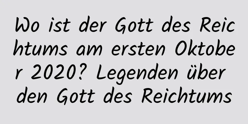 Wo ist der Gott des Reichtums am ersten Oktober 2020? Legenden über den Gott des Reichtums