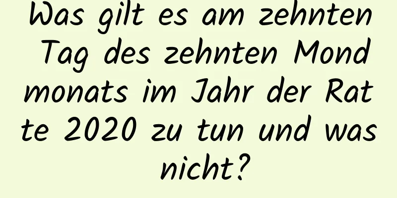 Was gilt es am zehnten Tag des zehnten Mondmonats im Jahr der Ratte 2020 zu tun und was nicht?