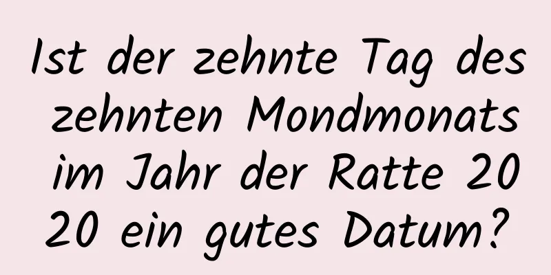 Ist der zehnte Tag des zehnten Mondmonats im Jahr der Ratte 2020 ein gutes Datum?