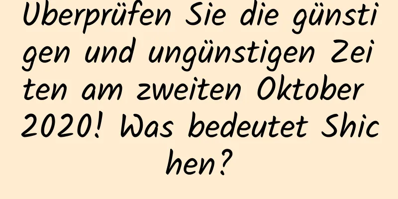 Überprüfen Sie die günstigen und ungünstigen Zeiten am zweiten Oktober 2020! Was bedeutet Shichen?​