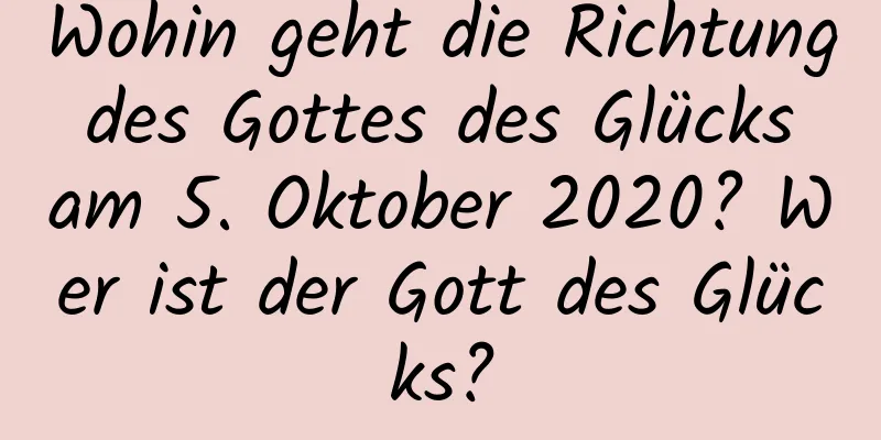 Wohin geht die Richtung des Gottes des Glücks am 5. Oktober 2020? Wer ist der Gott des Glücks?