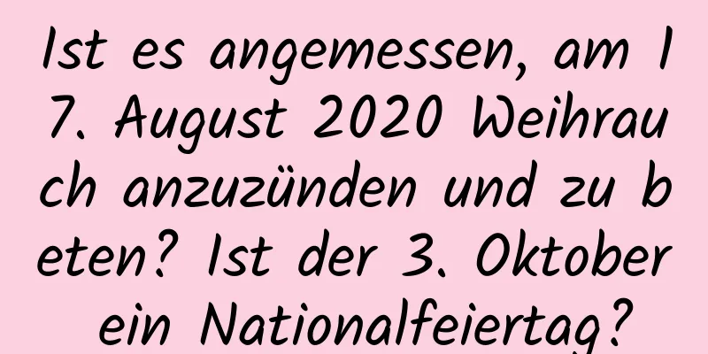 Ist es angemessen, am 17. August 2020 Weihrauch anzuzünden und zu beten? Ist der 3. Oktober ein Nationalfeiertag?