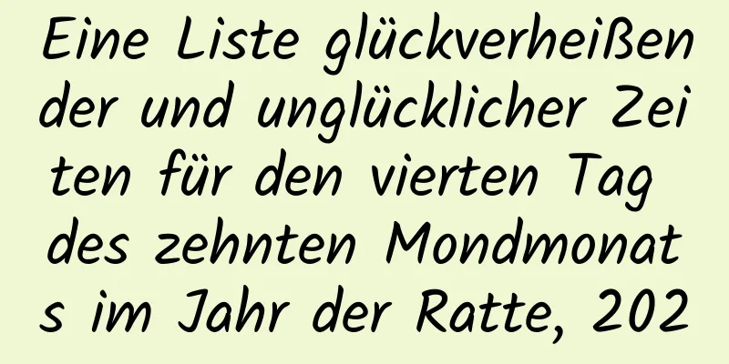 Eine Liste glückverheißender und unglücklicher Zeiten für den vierten Tag des zehnten Mondmonats im Jahr der Ratte, 2020