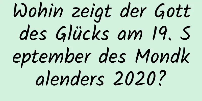 Wohin zeigt der Gott des Glücks am 19. September des Mondkalenders 2020?