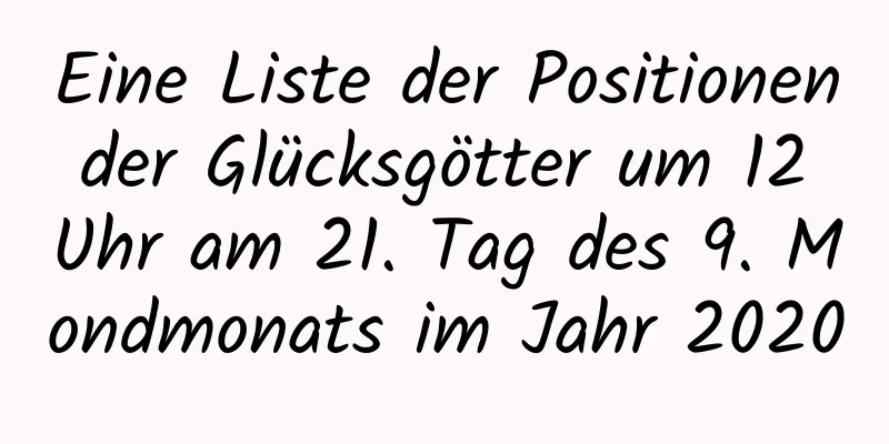 Eine Liste der Positionen der Glücksgötter um 12 Uhr am 21. Tag des 9. Mondmonats im Jahr 2020