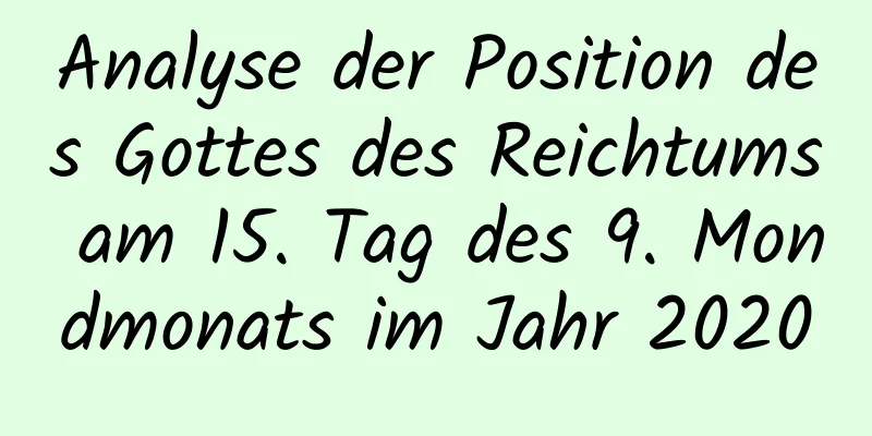 Analyse der Position des Gottes des Reichtums am 15. Tag des 9. Mondmonats im Jahr 2020