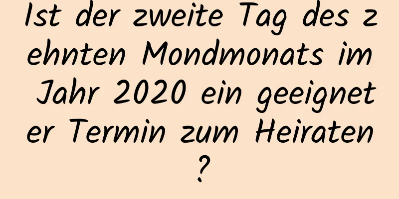 Ist der zweite Tag des zehnten Mondmonats im Jahr 2020 ein geeigneter Termin zum Heiraten?