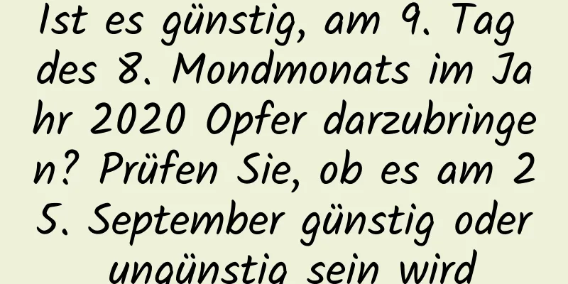 Ist es günstig, am 9. Tag des 8. Mondmonats im Jahr 2020 Opfer darzubringen? Prüfen Sie, ob es am 25. September günstig oder ungünstig sein wird