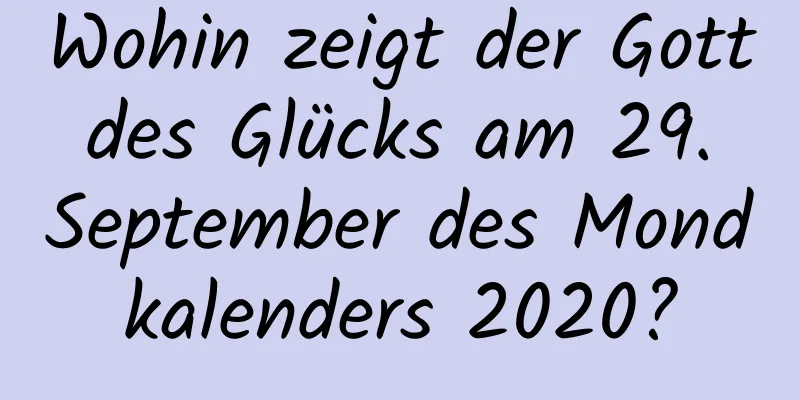 Wohin zeigt der Gott des Glücks am 29. September des Mondkalenders 2020?