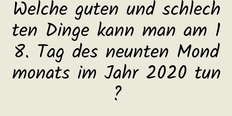 Welche guten und schlechten Dinge kann man am 18. Tag des neunten Mondmonats im Jahr 2020 tun?