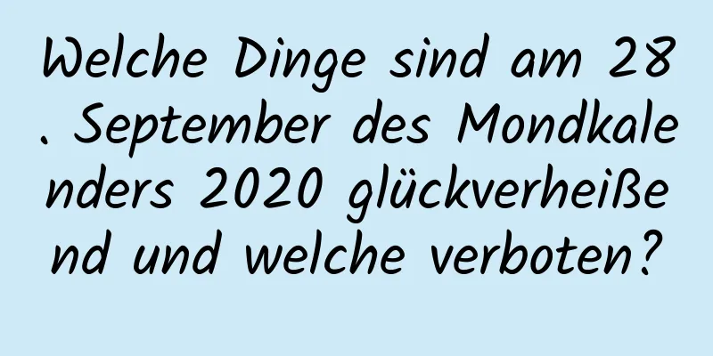 Welche Dinge sind am 28. September des Mondkalenders 2020 glückverheißend und welche verboten?