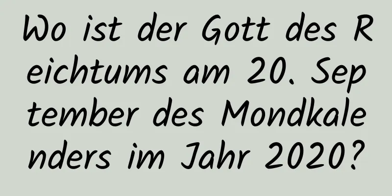 Wo ist der Gott des Reichtums am 20. September des Mondkalenders im Jahr 2020?