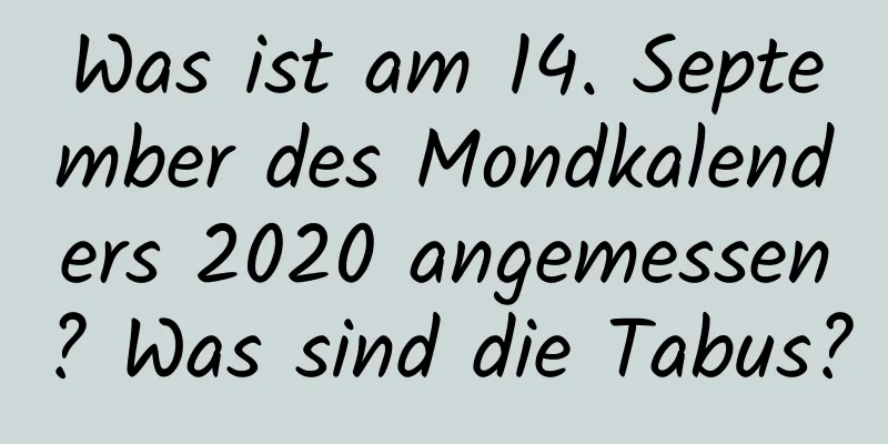 Was ist am 14. September des Mondkalenders 2020 angemessen? Was sind die Tabus?