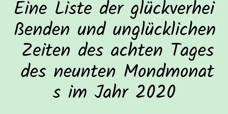 Eine Liste der glückverheißenden und unglücklichen Zeiten des achten Tages des neunten Mondmonats im Jahr 2020