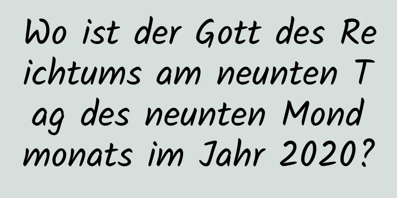 Wo ist der Gott des Reichtums am neunten Tag des neunten Mondmonats im Jahr 2020?