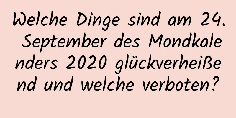 Welche Dinge sind am 24. September des Mondkalenders 2020 glückverheißend und welche verboten?