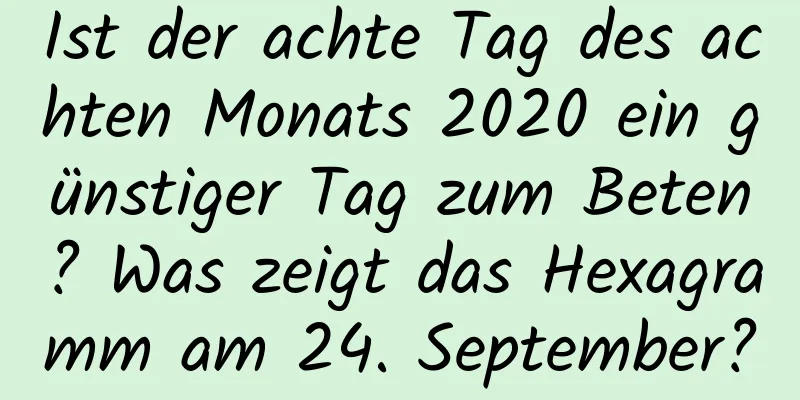 Ist der achte Tag des achten Monats 2020 ein günstiger Tag zum Beten? Was zeigt das Hexagramm am 24. September?