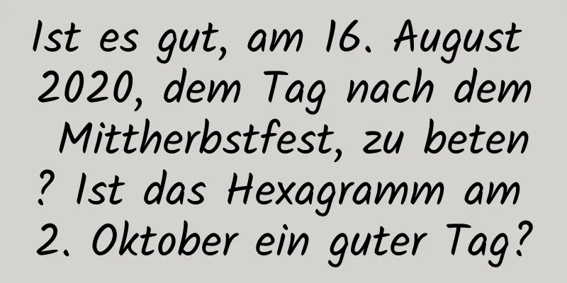 Ist es gut, am 16. August 2020, dem Tag nach dem Mittherbstfest, zu beten? Ist das Hexagramm am 2. Oktober ein guter Tag?