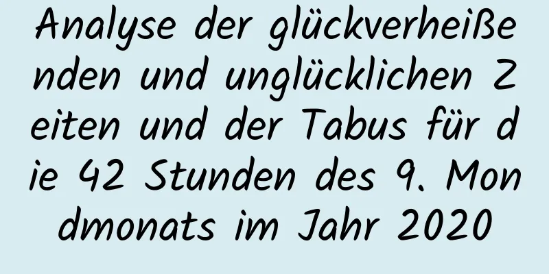 Analyse der glückverheißenden und unglücklichen Zeiten und der Tabus für die 42 Stunden des 9. Mondmonats im Jahr 2020