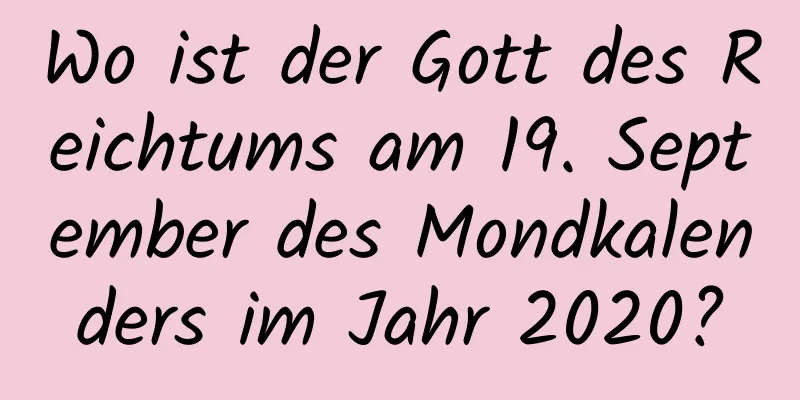 Wo ist der Gott des Reichtums am 19. September des Mondkalenders im Jahr 2020?