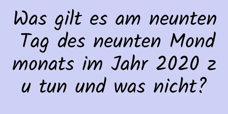 Was gilt es am neunten Tag des neunten Mondmonats im Jahr 2020 zu tun und was nicht?